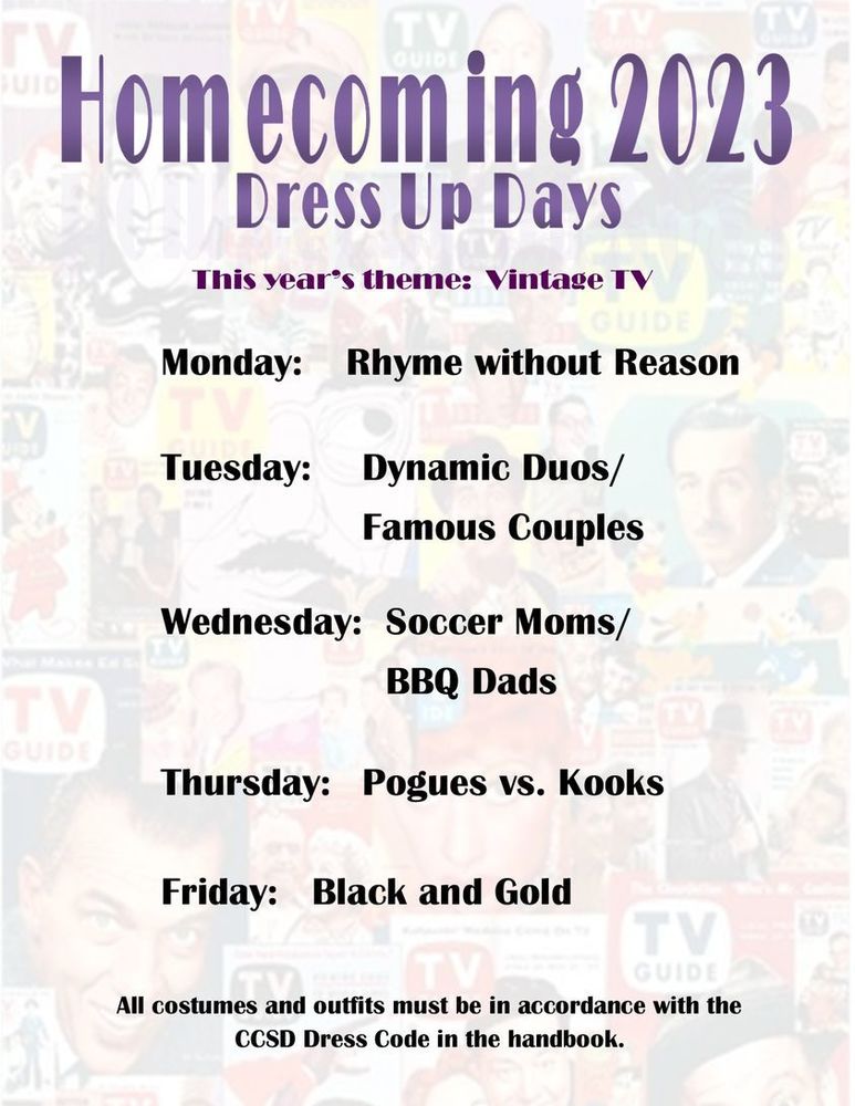 Homecoming 2023 Dress Up Days. This year's theme: Vintage TV. Monday: Rhyme without Reason, Tuesday: Dynamic Duos / Famous Couples. Wednesday: Soccer Moms / BBQ Dads. Thursday: Pogues vs. Kooks, Friday: Black and Gold. All costumes and outfits must be in accordance with the CCDS dress code in the handbook. 