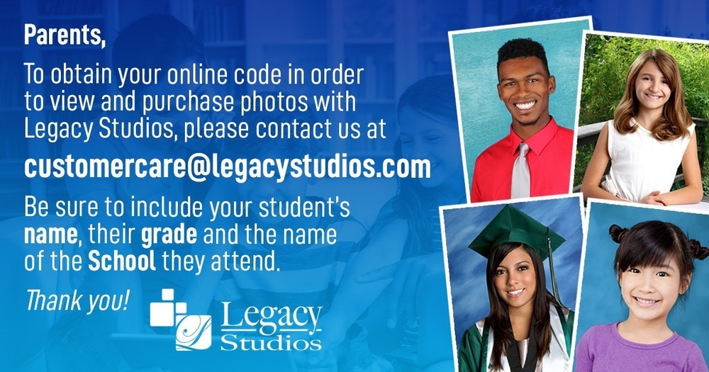 Parents, to obtain your online code in order to view and purchase photos with Legacy Studios, please contact us at customercare@legacystudios.com. Be sure to include your students, NAME, and their GRADE and the name of the SCHOOL they attend. Thank you! Legacy Studios