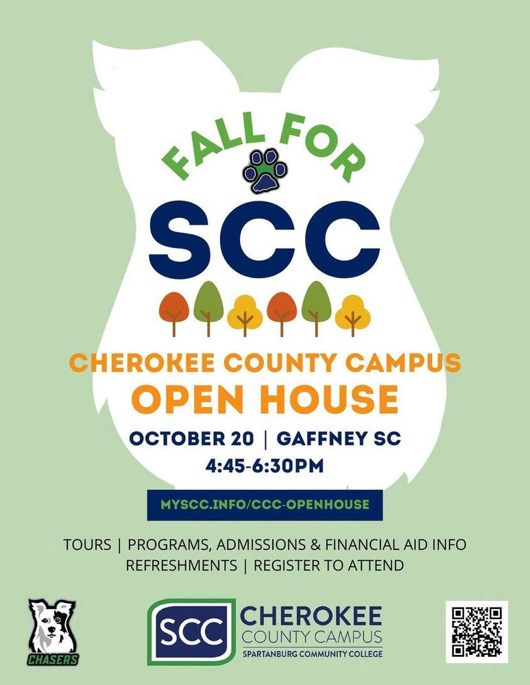Fall For SCC Cherokee County Campus Open House. October 20th, Gaffney SC 4:45 pm -6:30 pm. Tours / Programs, Admissions & Financial Aid Info. / Refreshments/ Register to attend. MYSCC.INFO/CCC-OPENHOUSE