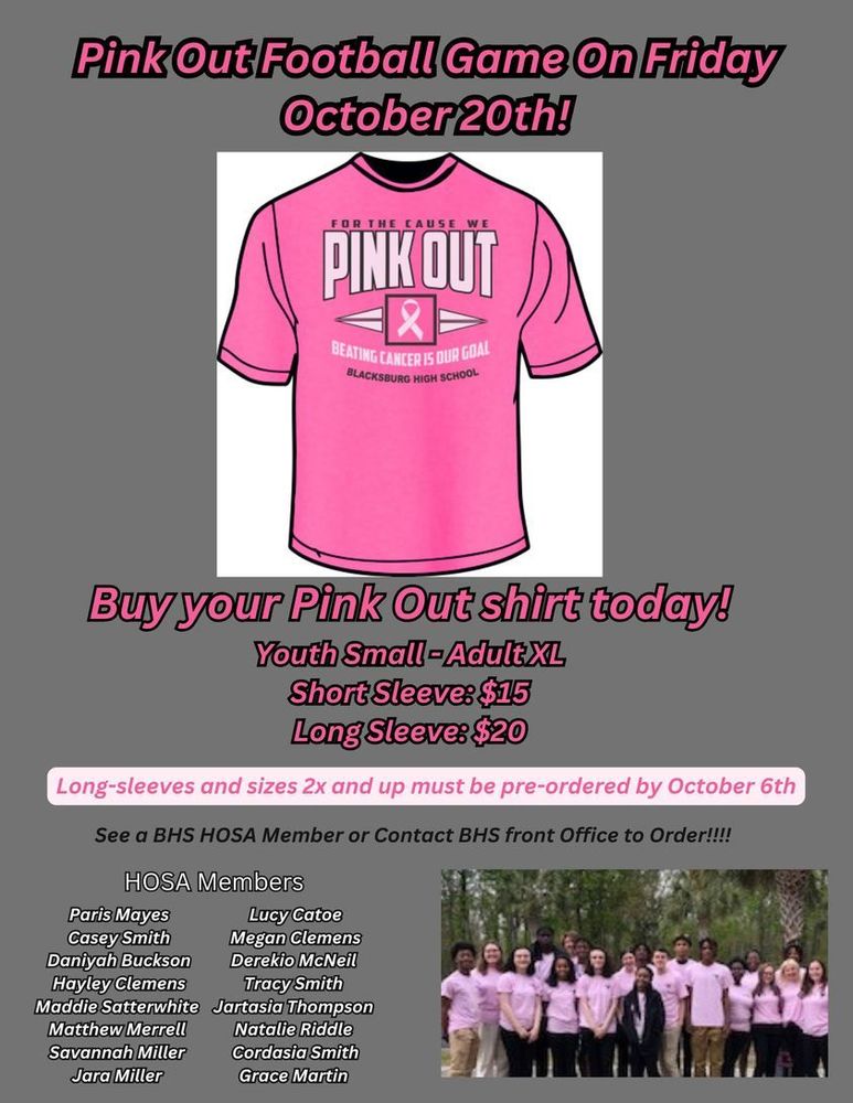 Pink out football game on Friday, October 20! Buy your Pink Out shirt today! Youth Small-Adult XL, Short Sleeve: $15 and Long Sleeve $20. Long-sleeves and sizes 2x and up must be pre-ordered by October 6th. See a BHS HOSA member or contact BHS from front Office to order!!! HOSA Members: Paris Mayes, Casey Smith, Daniyah Buckson, Maddy Satterwhite, Matthew Marrell, Savannah Miller, Jara Miller, Lucy Catoe, Megan Clemens, Derekio McNeil, Tracy Smith, Jartasia Thompson, Natalie Riddle, Cordasia Smith, and Grace Martin.  