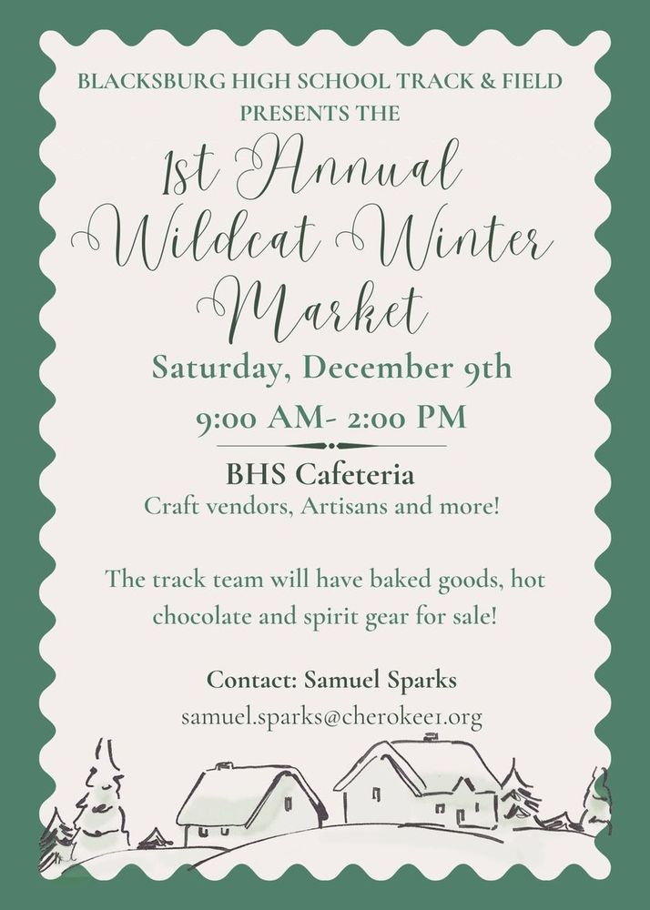 Blacksburg High School Track and Field present the 1st Annual Wildcat Winter Market. Saturday, December 9th 9:00 am - 2:00 pm. BHS Cafeteria-Craft vendors, Artisans and more! The track team will have baked goods, hot chocolate, and spirit gear for sale! Contact: Samuel Sparks sameuel.sparks@cherokee.org.